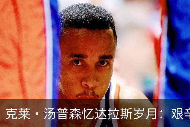 克莱·汤普森忆达拉斯岁月：艰辛背后是珍贵的友谊
