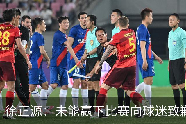 徐正源：未能赢下比赛向球迷致歉，下场誓言全力以赴争胜